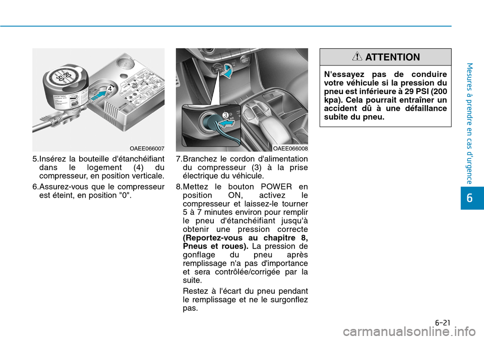 Hyundai Ioniq Electric 2019  Manuel du propriétaire (in French) 6-21
Mesures à prendre en cas durgence 
6
5.Insérez la bouteille détanchéifiant
dans le logement (4) du
compresseur, en position verticale.
6.Assurez-vous que le compresseur
est éteint, en posi