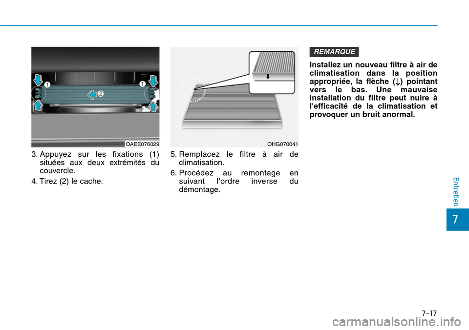 Hyundai Ioniq Electric 2019  Manuel du propriétaire (in French) 7-17
7
Entretien
3. Appuyez sur les fixations (1)
situées aux deux extrémités du
couvercle.
4. Tirez (2) le cache.5. Remplacez le filtre à air de
climatisation.
6. Procédez au remontage en
suivan