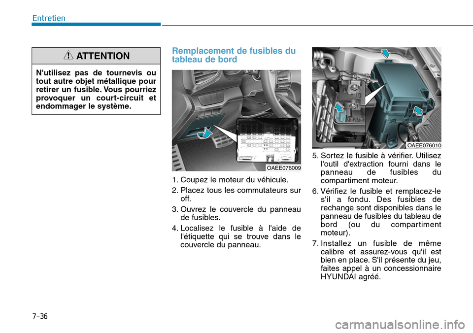 Hyundai Ioniq Electric 2019  Manuel du propriétaire (in French) 7-36
Entretien
Remplacement de fusibles du
tableau de bord
1. Coupez le moteur du véhicule.
2. Placez tous les commutateurs sur
off.
3. Ouvrez le couvercle du panneau
de fusibles.
4. Localisez le fus