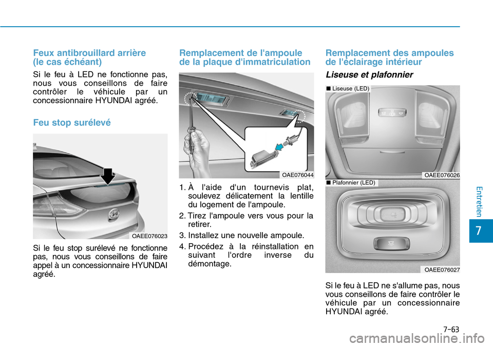 Hyundai Ioniq Electric 2019  Manuel du propriétaire (in French) 7-63
7
Entretien
Feux antibrouillard arrière 
(le cas échéant)
Si le feu à LED ne fonctionne pas,
nous vous conseillons de faire
contrôler le véhicule par un
concessionnaire HYUNDAI agréé.
Feu