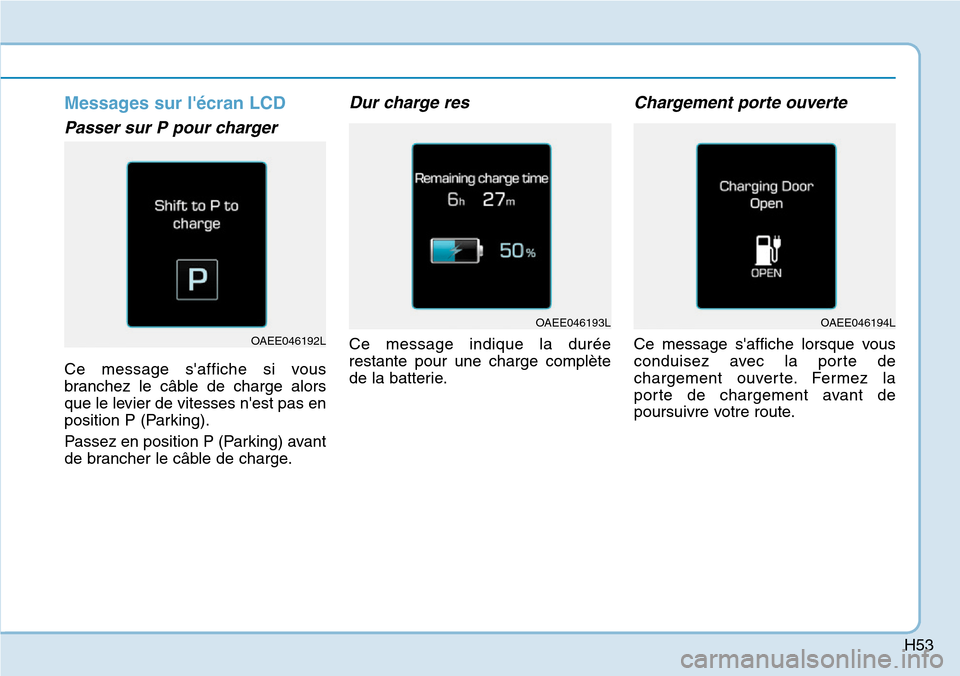 Hyundai Ioniq Electric 2019  Manuel du propriétaire (in French) H53
Messages sur lécran LCD
Passer sur P pour charger 
Ce message saffiche si vous
branchez le câble de charge alors
que le levier de vitesses nest pas en
position P (Parking).
Passez en position