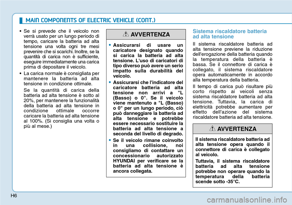 Hyundai Ioniq Electric 2019 Manuale del proprietario (in Italian) H6
• Se si prevede che il veicolo non
verrà usato per un lungo periodo di
tempo, caricare la batteria ad alta
tensione una volta ogni tre mesi
prevenire che si scarichi. Inoltre, se la
quantità di Hyundai Ioniq Electric 2019 Manuale del proprietario (in Italian) H6
• Se si prevede che il veicolo non
verrà usato per un lungo periodo di
tempo, caricare la batteria ad alta
tensione una volta ogni tre mesi
prevenire che si scarichi. Inoltre, se la
quantità di
