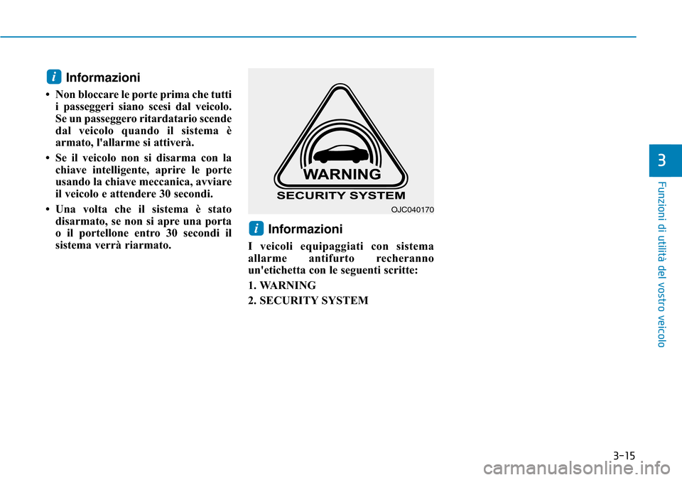 Hyundai Ioniq Electric 2019  Manuale del proprietario (in Italian) 3-15
Funzioni di utilità del vostro veicolo
3
Informazioni
• Non bloccare le porte prima che tutti
i passeggeri siano scesi dal veicolo.
Se un passeggero ritardatario scende
dal veicolo quando il s