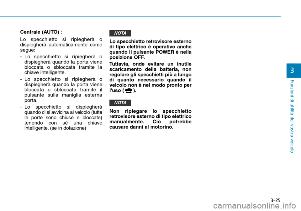 Hyundai Ioniq Electric 2019  Manuale del proprietario (in Italian) 3-25
Funzioni di utilità del vostro veicolo
3
Centrale (AUTO) :
Lo specchietto si ripiegherà o
dispiegherà automaticamente come
segue:
- Lo specchietto si ripiegherà o
dispiegherà quando la porta