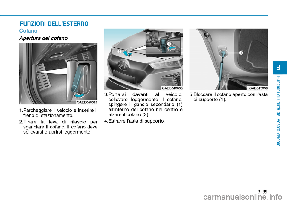 Hyundai Ioniq Electric 2019  Manuale del proprietario (in Italian) 3-35
Funzioni di utilità del vostro veicolo
3
Cofano
Apertura del cofano
1.Parcheggiare il veicolo e inserire il
freno di stazionamento.
2.Tirare la leva di rilascio per
sganciare il cofano. Il cofan