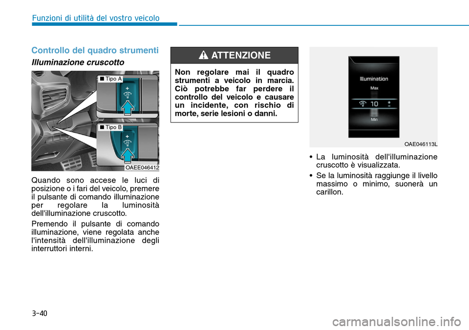 Hyundai Ioniq Electric 2019  Manuale del proprietario (in Italian) 3-40
Funzioni di utilità del vostro veicolo
Controllo del quadro strumenti
Illuminazione cruscotto
Quando sono accese le luci di
posizione o i fari del veicolo, premere
il pulsante di comando illumin