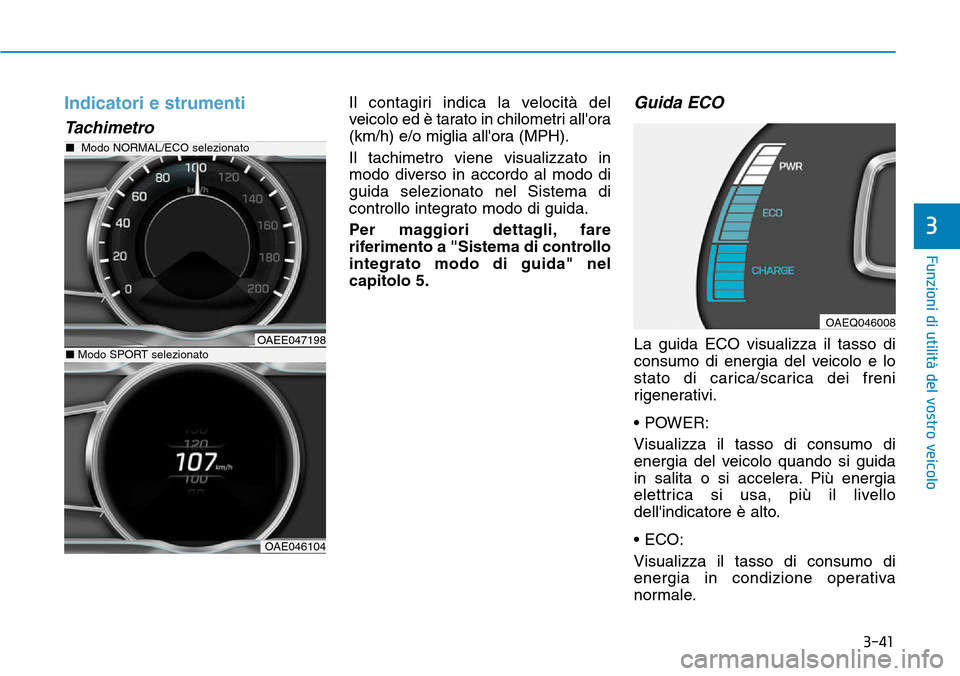 Hyundai Ioniq Electric 2019  Manuale del proprietario (in Italian) 3-41
Funzioni di utilità del vostro veicolo
3
Indicatori e strumenti
Tachimetro
Il contagiri indica la velocità del
veicolo ed è tarato in chilometri allora
(km/h) e/o miglia allora (MPH).
Il tac