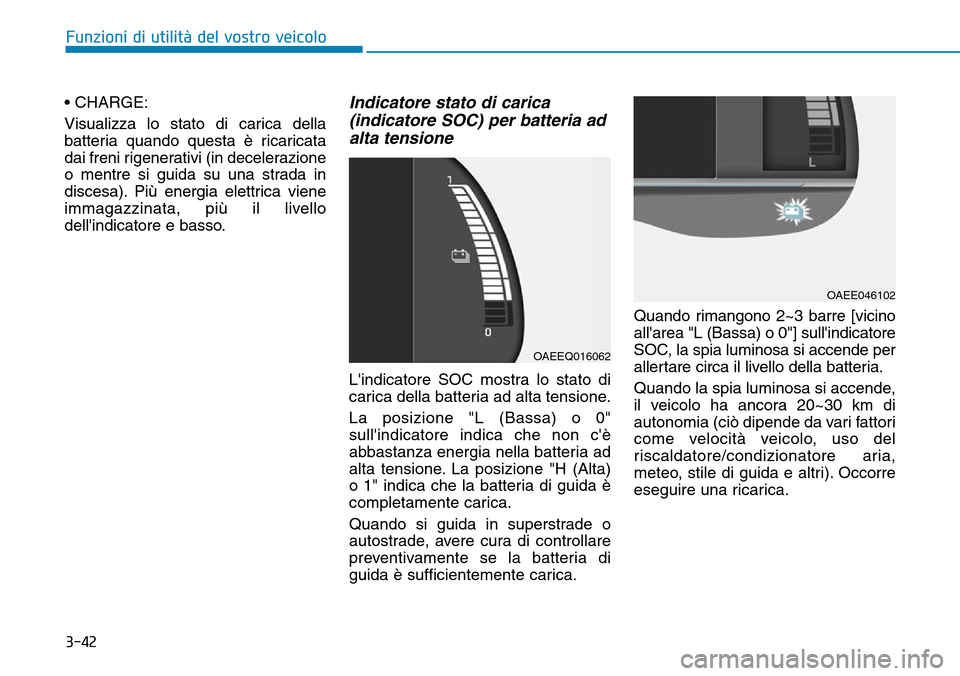 Hyundai Ioniq Electric 2019 Manuale del proprietario (in Italian) 3-42
Funzioni di utilità del vostro veicolo
• CHARGE:
Visualizza lo stato di carica della
batteria quando questa è ricaricata
dai freni rigenerativi (in decelerazione
o mentre si guida su una stra Hyundai Ioniq Electric 2019 Manuale del proprietario (in Italian) 3-42
Funzioni di utilità del vostro veicolo
• CHARGE:
Visualizza lo stato di carica della
batteria quando questa è ricaricata
dai freni rigenerativi (in decelerazione
o mentre si guida su una stra