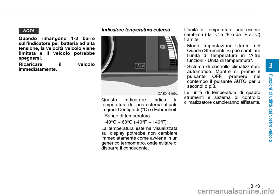 Hyundai Ioniq Electric 2019 Manuale del proprietario (in Italian) 3-43
Funzioni di utilità del vostro veicolo
3
Quando rimangono 1-2 barre
sullindicatore per batteria ad alta
tensione, la velocità veicolo viene
limitata e il veicolo potrebbe
spegnersi.
Ricaricare Hyundai Ioniq Electric 2019 Manuale del proprietario (in Italian) 3-43
Funzioni di utilità del vostro veicolo
3
Quando rimangono 1-2 barre
sullindicatore per batteria ad alta
tensione, la velocità veicolo viene
limitata e il veicolo potrebbe
spegnersi.
Ricaricare
