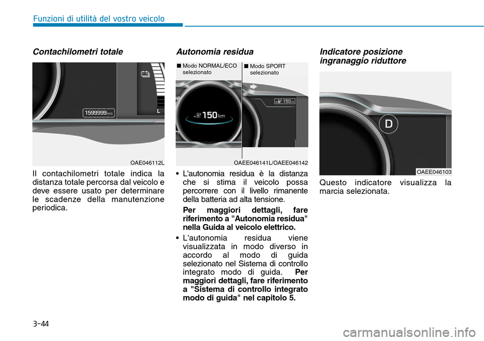 Hyundai Ioniq Electric 2019  Manuale del proprietario (in Italian) 3-44
Funzioni di utilità del vostro veicolo
Contachilometri totale
Il contachilometri totale indica la
distanza totale percorsa dal veicolo e
deve essere usato per determinare
le scadenze della manut