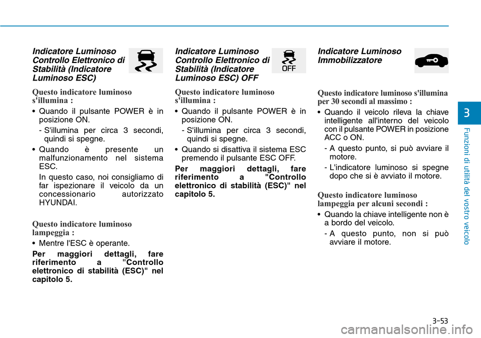 Hyundai Ioniq Electric 2019 Manuale del proprietario (in Italian) 3-53
Funzioni di utilità del vostro veicolo
3
Indicatore Luminoso
Controllo Elettronico di
Stabilità (Indicatore
Luminoso ESC)
Questo indicatore luminoso
sillumina :
• Quando il pulsante POWER Hyundai Ioniq Electric 2019 Manuale del proprietario (in Italian) 3-53
Funzioni di utilità del vostro veicolo
3
Indicatore Luminoso
Controllo Elettronico di
Stabilità (Indicatore
Luminoso ESC)
Questo indicatore luminoso
sillumina :
• Quando il pulsante POWER