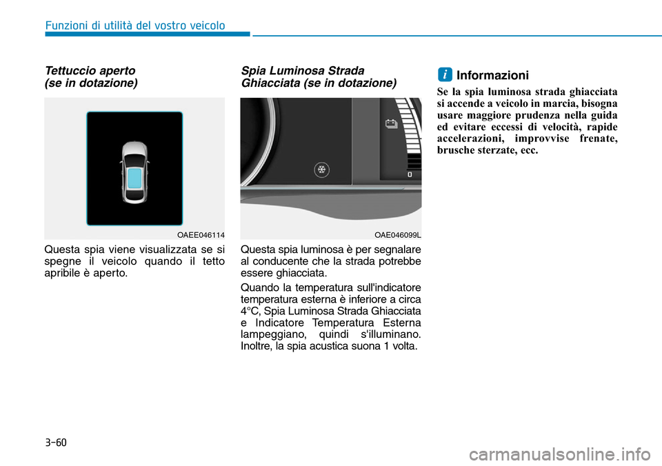 Hyundai Ioniq Electric 2019  Manuale del proprietario (in Italian) 3-60
Funzioni di utilità del vostro veicolo
Tettuccio aperto 
(se in dotazione) 
Questa spia viene visualizzata se si
spegne il veicolo quando il tetto
apribile è aperto.
Spia Luminosa Strada
Ghiacc