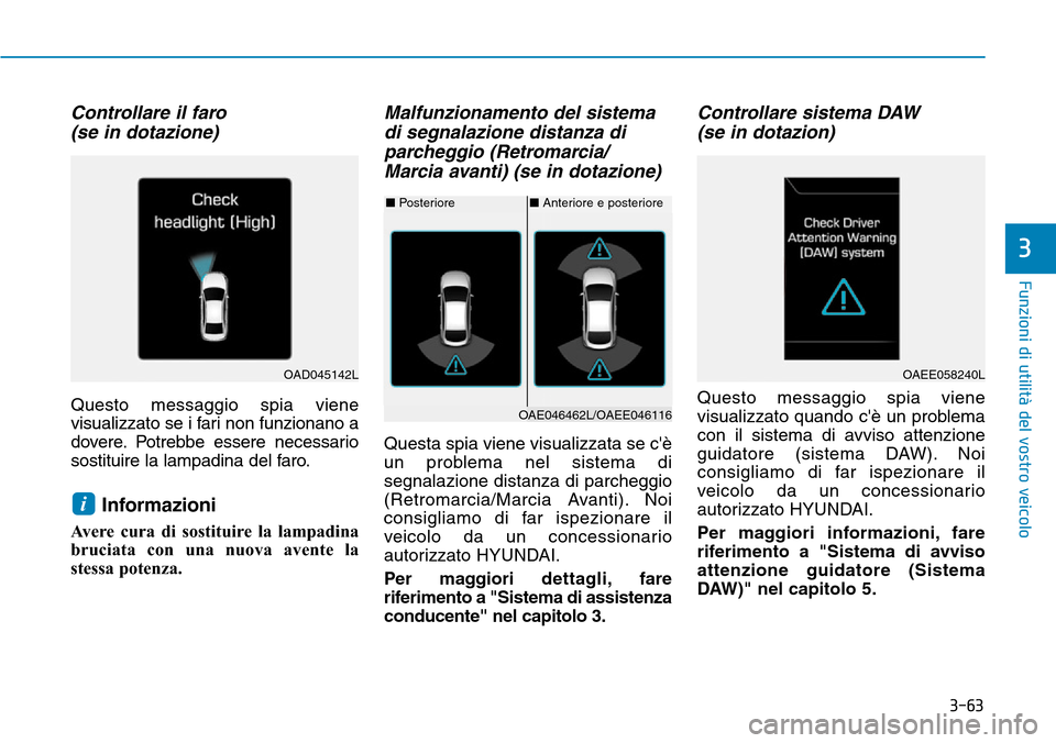 Hyundai Ioniq Electric 2019  Manuale del proprietario (in Italian) 3-63
Funzioni di utilità del vostro veicolo
3
Controllare il faro
(se in dotazione)
Questo messaggio spia viene
visualizzato se i fari non funzionano a
dovere. Potrebbe essere necessario
sostituire l