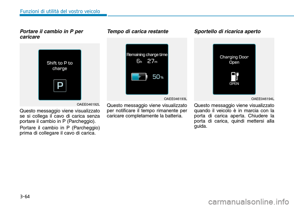 Hyundai Ioniq Electric 2019  Manuale del proprietario (in Italian) 3-64
Portare il cambio in P per
caricare  
Questo messaggio viene visualizzato
se si collega il cavo di carica senza
portare il cambio in P (Parcheggio).
Portare il cambio in P (Parcheggio)
prima di c