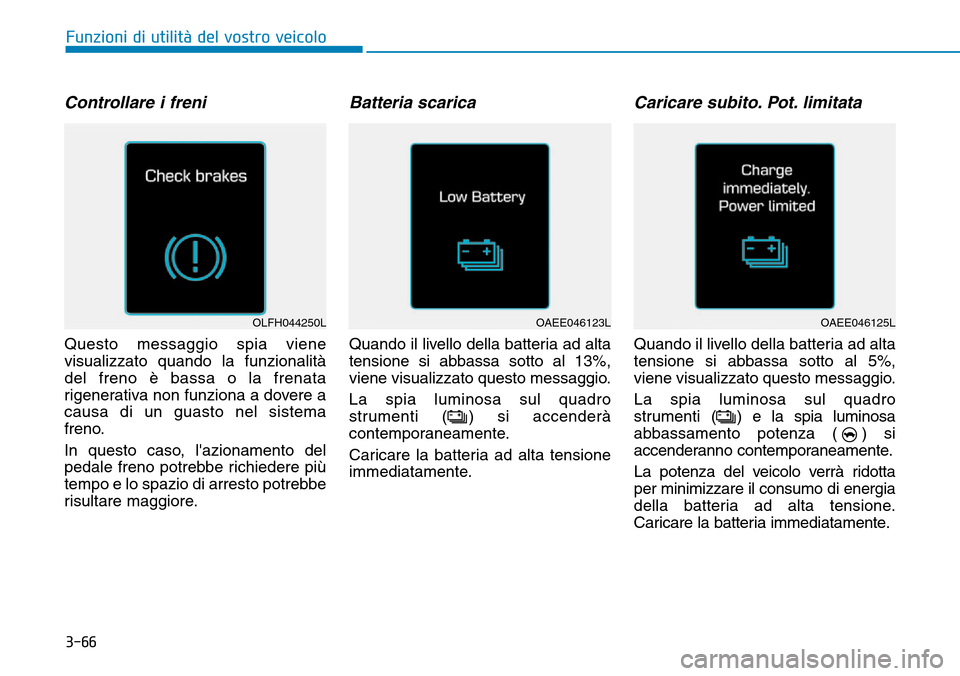 Hyundai Ioniq Electric 2019  Manuale del proprietario (in Italian) 3-66
Funzioni di utilità del vostro veicolo
Controllare i freni
Questo messaggio spia viene
visualizzato quando la funzionalità
del freno è bassa o la frenata
rigenerativa non funziona a dovere a
c