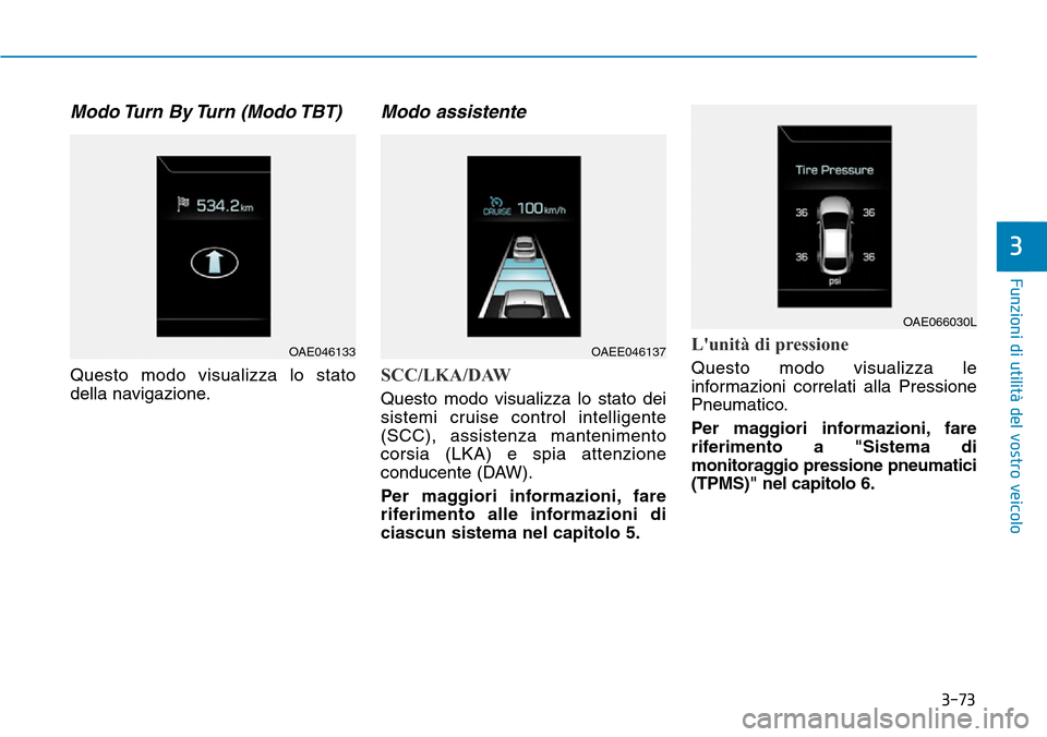 Hyundai Ioniq Electric 2019  Manuale del proprietario (in Italian) 3-73
Funzioni di utilità del vostro veicolo
3
Modo Turn  By Turn  (Modo TBT)
Questo modo visualizza lo stato
della navigazione.
Modo assistente
SCC/LKA/DAW
Questo modo visualizza lo stato dei
sistemi