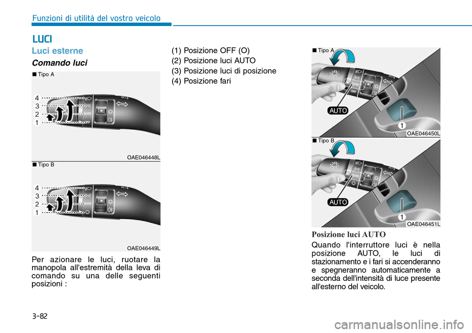 Hyundai Ioniq Electric 2019  Manuale del proprietario (in Italian) 3-82
Funzioni di utilità del vostro veicolo
Luci esterne 
Comando luci 
Per azionare le luci, ruotare la
manopola allestremità della leva di
comando su una delle seguenti
posizioni :(1) Posizione O