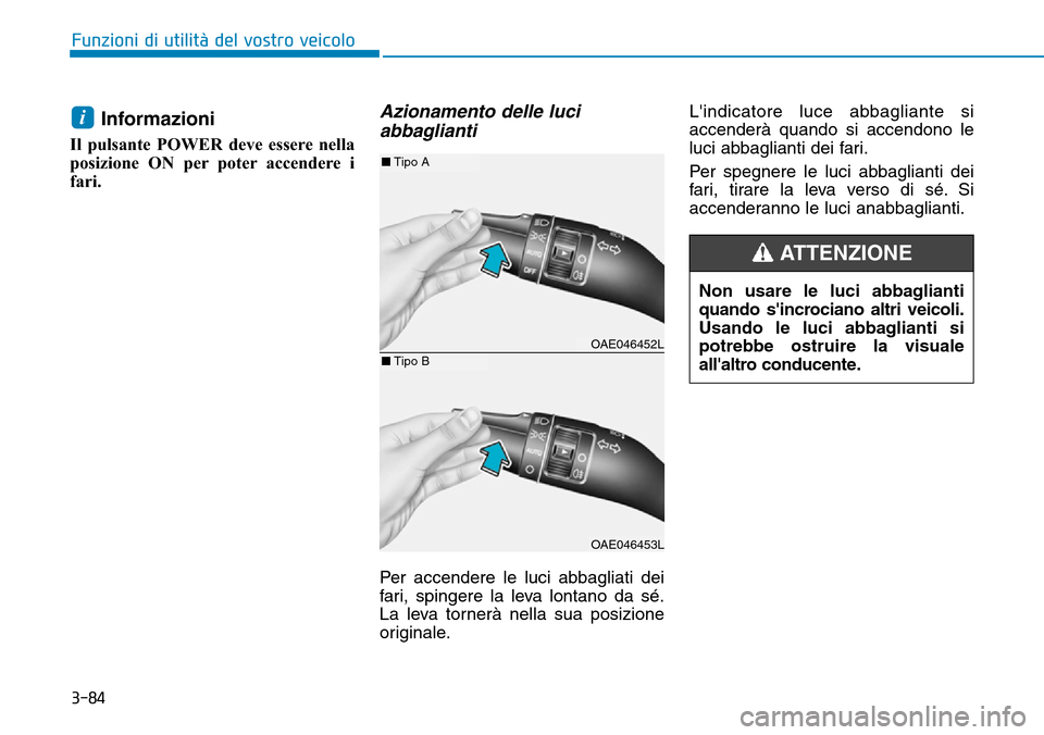 Hyundai Ioniq Electric 2019  Manuale del proprietario (in Italian) 3-84
Funzioni di utilità del vostro veicolo
Informazioni 
Il pulsante POWER deve essere nella
posizione ON per poter accendere i
fari.
Azionamento delle luci
abbaglianti
Per accendere le luci abbagli
