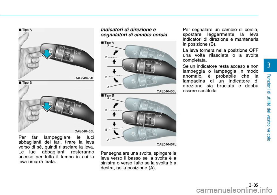 Hyundai Ioniq Electric 2019  Manuale del proprietario (in Italian) 3-85
Funzioni di utilità del vostro veicolo
3
Per far lampeggiare le luci
abbaglianti dei fari, tirare la leva
verso di sé, quindi rilasciare la leva.
Le luci abbaglianti resteranno
accese per tutto