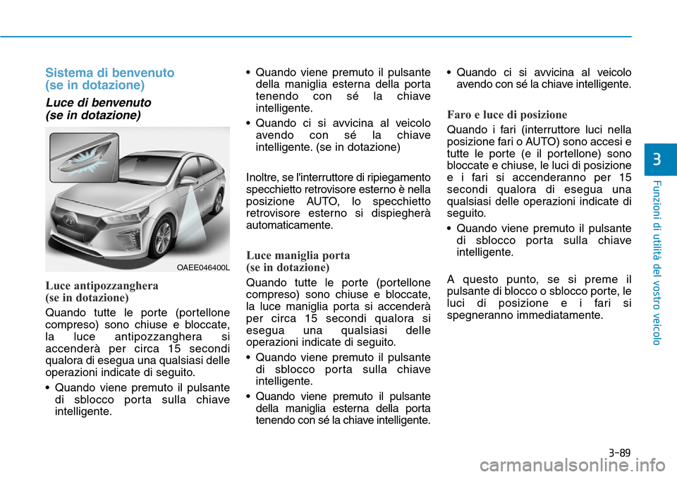 Hyundai Ioniq Electric 2019 Manuale del proprietario (in Italian) 3-89
Funzioni di utilità del vostro veicolo
3
Sistema di benvenuto
(se in dotazione)
Luce di benvenuto
(se in dotazione)
Luce antipozzanghera
(se in dotazione)
Quando tutte le porte (portellone
co Hyundai Ioniq Electric 2019 Manuale del proprietario (in Italian) 3-89
Funzioni di utilità del vostro veicolo
3
Sistema di benvenuto
(se in dotazione)
Luce di benvenuto
(se in dotazione)
Luce antipozzanghera
(se in dotazione)
Quando tutte le porte (portellone
co