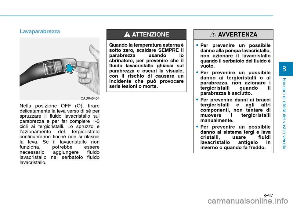 Hyundai Ioniq Electric 2019 Manuale del proprietario (in Italian) 3-97
Funzioni di utilità del vostro veicolo
3
Lavaparabrezza
Nella posizione OFF (O), tirare
delicatamente la leva verso di sé per
spruzzare il fluido lavacristallo sul
parabrezza e per far compiere Hyundai Ioniq Electric 2019 Manuale del proprietario (in Italian) 3-97
Funzioni di utilità del vostro veicolo
3
Lavaparabrezza
Nella posizione OFF (O), tirare
delicatamente la leva verso di sé per
spruzzare il fluido lavacristallo sul
parabrezza e per far compiere