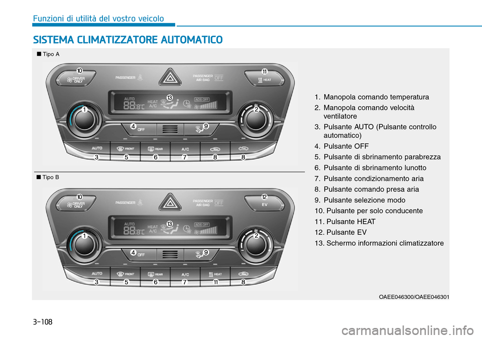 Hyundai Ioniq Electric 2019  Manuale del proprietario (in Italian) 3-108
Funzioni di utilità del vostro veicolo
SISTEMA CLIMATIZZATORE AUTOMATICO
OAEE046300/OAEE046301
1. Manopola comando temperatura
2. Manopola comando velocità
ventilatore
3. Pulsante AUTO (Pulsan