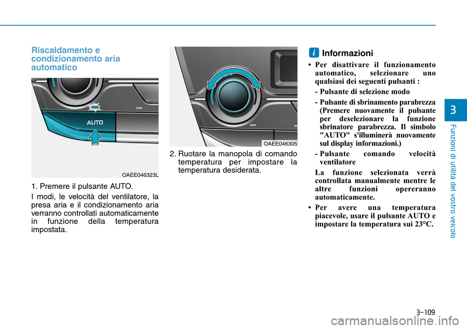 Hyundai Ioniq Electric 2019  Manuale del proprietario (in Italian) 3-109
Funzioni di utilità del vostro veicolo
3
Riscaldamento e
condizionamento aria
automatico
1. Premere il pulsante AUTO.
I modi, le velocità del ventilatore, la
presa aria e il condizionamento ar