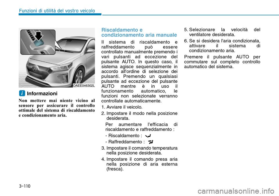 Hyundai Ioniq Electric 2019  Manuale del proprietario (in Italian) 3-110
Funzioni di utilità del vostro veicolo
Informazioni
Non mettere mai niente vicino al
sensore per assicurare il controllo
ottimale del sistema di riscaldamento
e condizionamento aria.
Riscaldame
