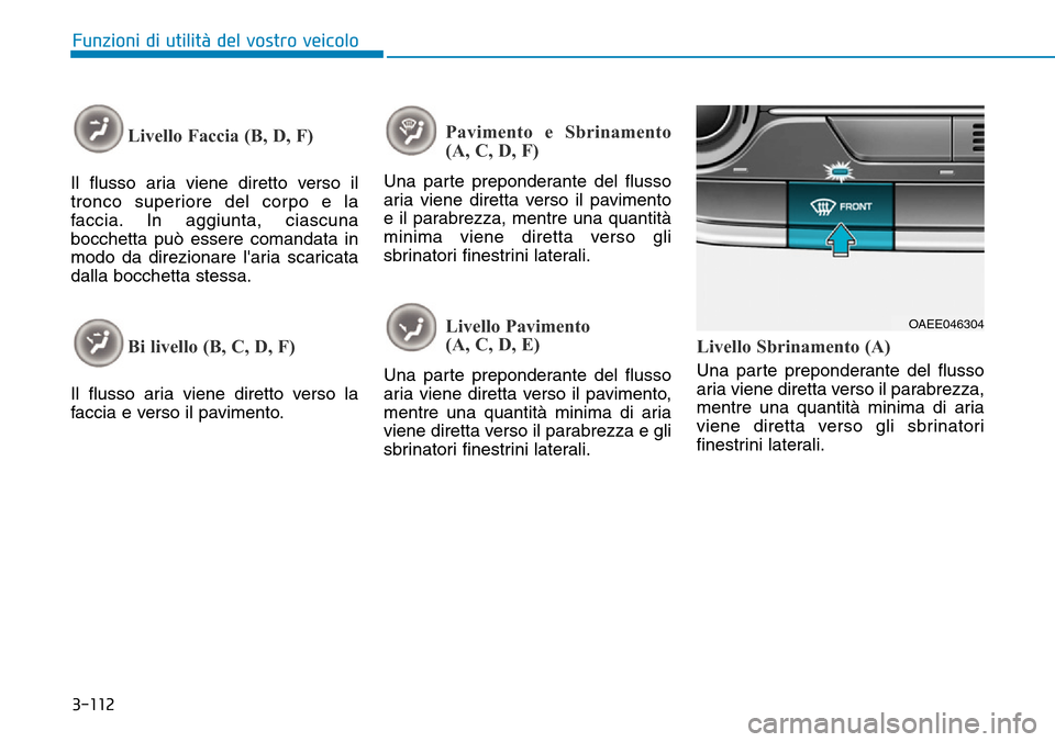 Hyundai Ioniq Electric 2019  Manuale del proprietario (in Italian) 3-112
Funzioni di utilità del vostro veicolo
Livello Faccia (B, D, F)
Il flusso aria viene diretto verso il
tronco superiore del corpo e la
faccia. In aggiunta, ciascuna
bocchetta può essere comanda