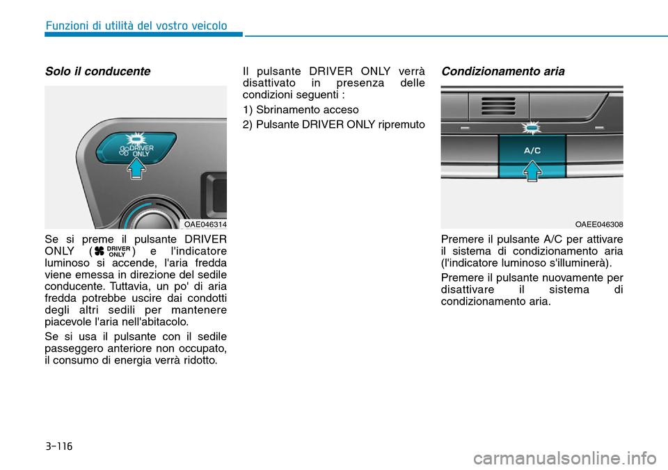 Hyundai Ioniq Electric 2019  Manuale del proprietario (in Italian) 3-116
Funzioni di utilità del vostro veicolo
Solo il conducente
Se si preme il pulsante DRIVER
ONLY ( ) e lindicatore
luminoso si accende, laria fredda
viene emessa in direzione del sedile
conducen