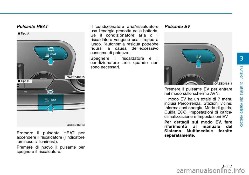 Hyundai Ioniq Electric 2019  Manuale del proprietario (in Italian) 3-117
Funzioni di utilità del vostro veicolo
3
Pulsante HEAT
Premere il pulsante HEAT per
accendere il riscaldatore (lindicatore
luminoso silluminerà).
Premere di nuovo il pulsante per
spegnere il