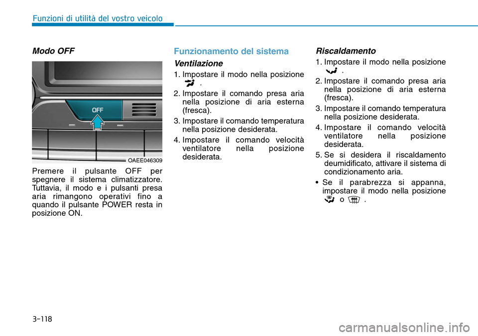 Hyundai Ioniq Electric 2019  Manuale del proprietario (in Italian) 3-118
Funzioni di utilità del vostro veicolo
Modo OFF
Premere il pulsante OFF per
spegnere il sistema climatizzatore.
Tuttavia, il modo e i pulsanti presa
aria rimangono operativi fino a
quando il pu