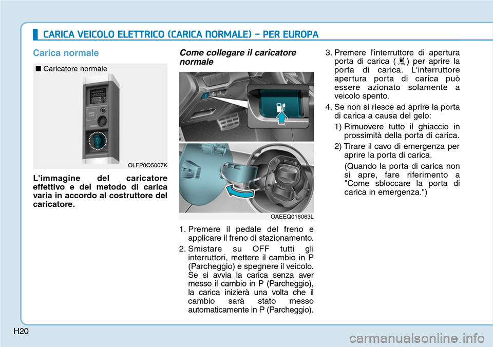 Hyundai Ioniq Electric 2019 Manuale del proprietario (in Italian) H20
CARICA VEICOLO ELETTRICO (CARICA NORMALE) - PER EUROPA
Carica normale
Limmagine del caricatore
effettivo e del metodo di carica
varia in accordo al costruttore del
caricatore.
Come collegare il c Hyundai Ioniq Electric 2019 Manuale del proprietario (in Italian) H20
CARICA VEICOLO ELETTRICO (CARICA NORMALE) - PER EUROPA
Carica normale
Limmagine del caricatore
effettivo e del metodo di carica
varia in accordo al costruttore del
caricatore.
Come collegare il c