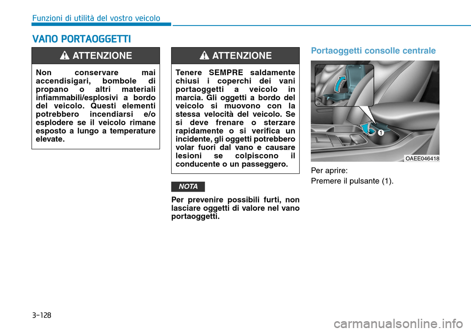 Hyundai Ioniq Electric 2019  Manuale del proprietario (in Italian) 3-128
Funzioni di utilità del vostro veicolo
VANO PORTAOGGETTI
Per prevenire possibili furti, non
lasciare oggetti di valore nel vano
portaoggetti.
Portaoggetti consolle centrale
Per aprire:
Premere 