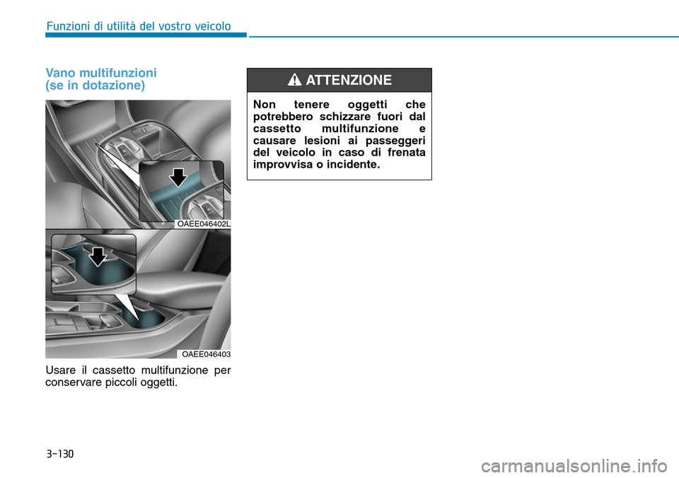 Hyundai Ioniq Electric 2019  Manuale del proprietario (in Italian) 3-130
Funzioni di utilità del vostro veicolo
Vano multifunzioni 
(se in dotazione)
Usare il cassetto multifunzione per
conservare piccoli oggetti.
OAEE046402L
OAEE046403
Non tenere oggetti che
potreb