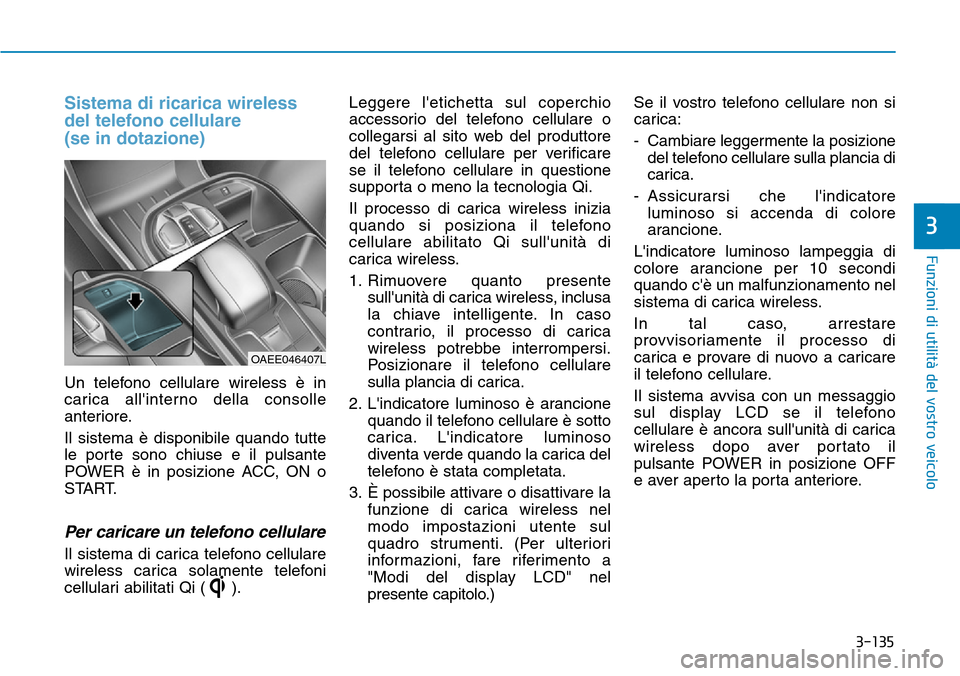 Hyundai Ioniq Electric 2019 Manuale del proprietario (in Italian) 3-135
Funzioni di utilità del vostro veicolo
3
Sistema di ricarica wireless
del telefono cellulare
(se in dotazione)
Un telefono cellulare wireless è in
carica allinterno della consolle
anteriore. Hyundai Ioniq Electric 2019 Manuale del proprietario (in Italian) 3-135
Funzioni di utilità del vostro veicolo
3
Sistema di ricarica wireless
del telefono cellulare
(se in dotazione)
Un telefono cellulare wireless è in
carica allinterno della consolle
anteriore.