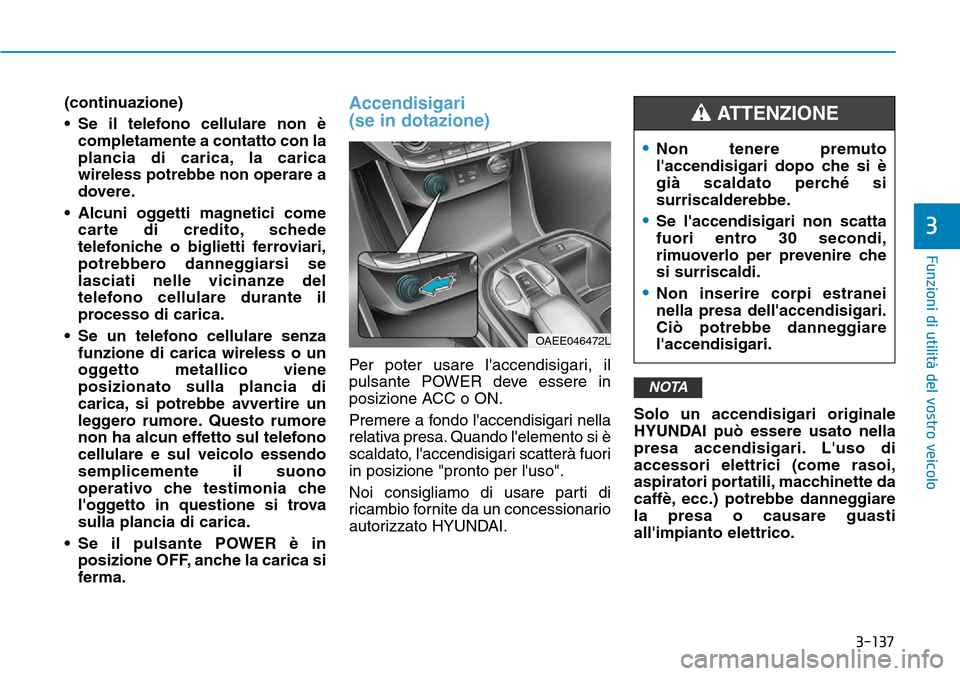 Hyundai Ioniq Electric 2019 Manuale del proprietario (in Italian) 3-137
Funzioni di utilità del vostro veicolo
3
(continuazione)
• Se il telefono cellulare non è
completamente a contatto con la
plancia di carica, la carica
wireless potrebbe non operare a
dovere. Hyundai Ioniq Electric 2019 Manuale del proprietario (in Italian) 3-137
Funzioni di utilità del vostro veicolo
3
(continuazione)
• Se il telefono cellulare non è
completamente a contatto con la
plancia di carica, la carica
wireless potrebbe non operare a
dovere.