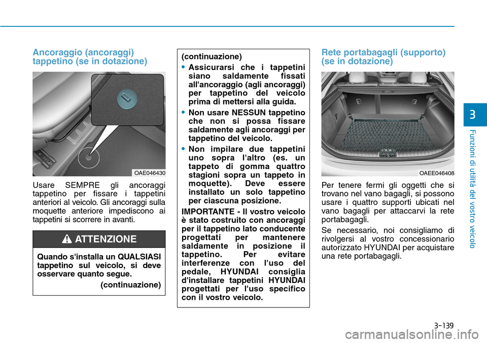 Hyundai Ioniq Electric 2019 Manuale del proprietario (in Italian) 3-139
Funzioni di utilità del vostro veicolo
3
Ancoraggio (ancoraggi)
tappetino (se in dotazione)
Usare SEMPRE gli ancoraggi
tappetino per fissare i tappetini
anteriori al veicolo. Gli ancoraggi sull Hyundai Ioniq Electric 2019 Manuale del proprietario (in Italian) 3-139
Funzioni di utilità del vostro veicolo
3
Ancoraggio (ancoraggi)
tappetino (se in dotazione)
Usare SEMPRE gli ancoraggi
tappetino per fissare i tappetini
anteriori al veicolo. Gli ancoraggi sull