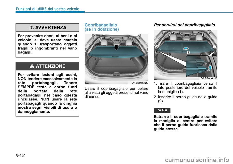 Hyundai Ioniq Electric 2019  Manuale del proprietario (in Italian) Copribagagliaio 
(se in dotazione)
Usare il copribagagliaio per celare
alla vista gli oggetti presenti nel vano
di carico.
Per servirsi del copribagagliaio
1. Tirare il copribagagliaio verso il
lato p