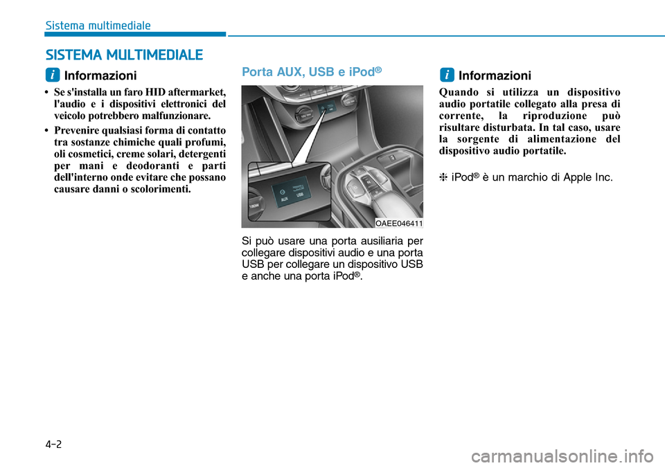 Hyundai Ioniq Electric 2019  Manuale del proprietario (in Italian) 4-2
Sistema multimediale
Informazioni 
• Se sinstalla un faro HID aftermarket,
laudio e i dispositivi elettronici del
veicolo potrebbero malfunzionare.
• Prevenire qualsiasi forma di contatto
tr