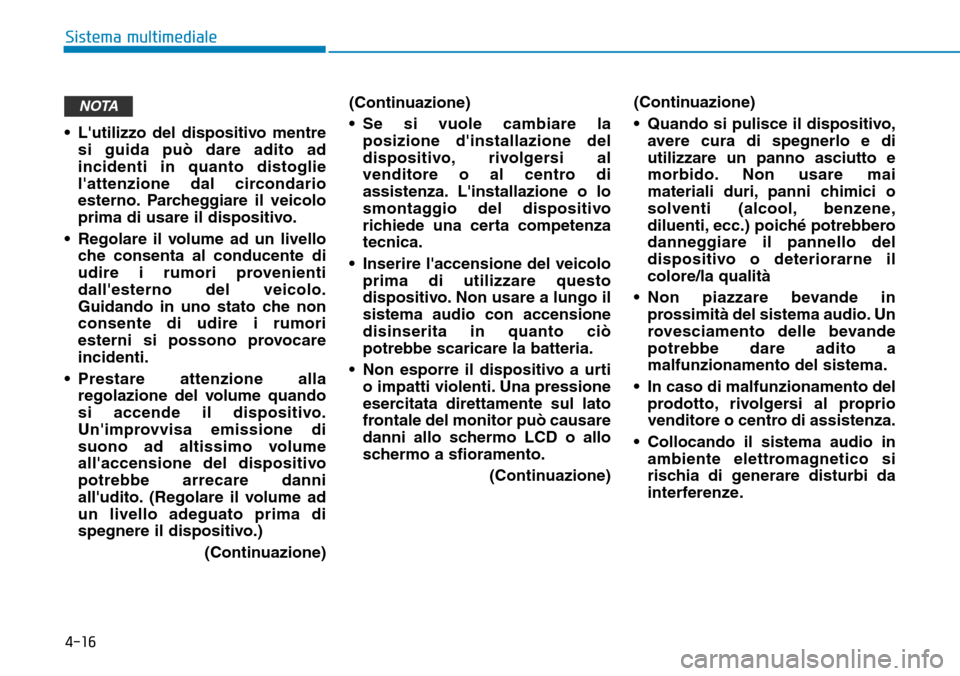 Hyundai Ioniq Electric 2019  Manuale del proprietario (in Italian) 4-16
Sistema multimediale
• Lutilizzo del dispositivo mentre
si guida può dare adito ad
incidenti in quanto distoglie
lattenzione dal circondario
esterno. Parcheggiare il veicolo
prima di usare i