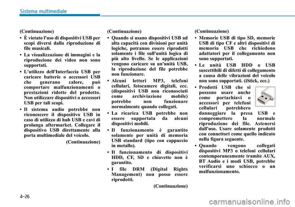 Hyundai Ioniq Electric 2019 Manuale del proprietario (in Italian) 4-26
Sistema multimediale
(Continuazione)
• È vietato luso di dispositivi USB per
scopi diversi dalla riproduzione di
file musicali.
• La visualizzazione di immagini e la
riproduzione dei video Hyundai Ioniq Electric 2019 Manuale del proprietario (in Italian) 4-26
Sistema multimediale
(Continuazione)
• È vietato luso di dispositivi USB per
scopi diversi dalla riproduzione di
file musicali.
• La visualizzazione di immagini e la
riproduzione dei video