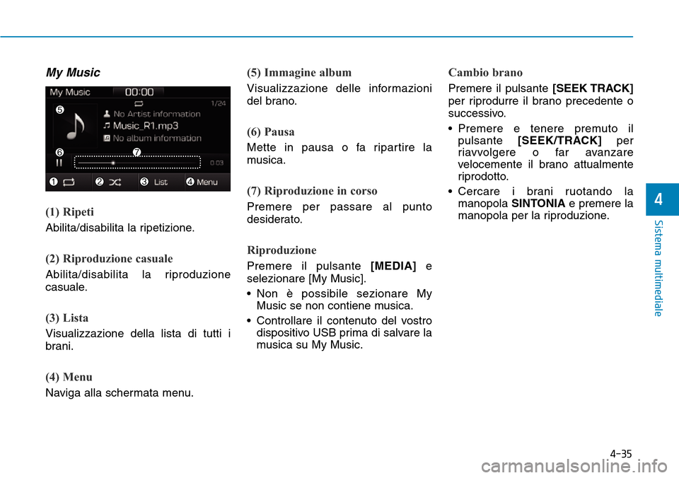 Hyundai Ioniq Electric 2019  Manuale del proprietario (in Italian) 4-35
Sistema multimediale
4
My Music
(1) Ripeti
Abilita/disabilita la ripetizione.
(2) Riproduzione casuale
Abilita/disabilita la riproduzione
casuale.
(3) Lista
Visualizzazione della lista di tutti i
