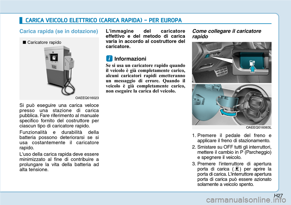 Hyundai Ioniq Electric 2019 Manuale del proprietario (in Italian) H27
Carica rapida (se in dotazione)
Si può eseguire una carica veloce
presso una stazione di carica
pubblica. Fare riferimento al manuale
specifico fornito del costruttore per
ciascun tipo di caricat Hyundai Ioniq Electric 2019 Manuale del proprietario (in Italian) H27
Carica rapida (se in dotazione)
Si può eseguire una carica veloce
presso una stazione di carica
pubblica. Fare riferimento al manuale
specifico fornito del costruttore per
ciascun tipo di caricat
