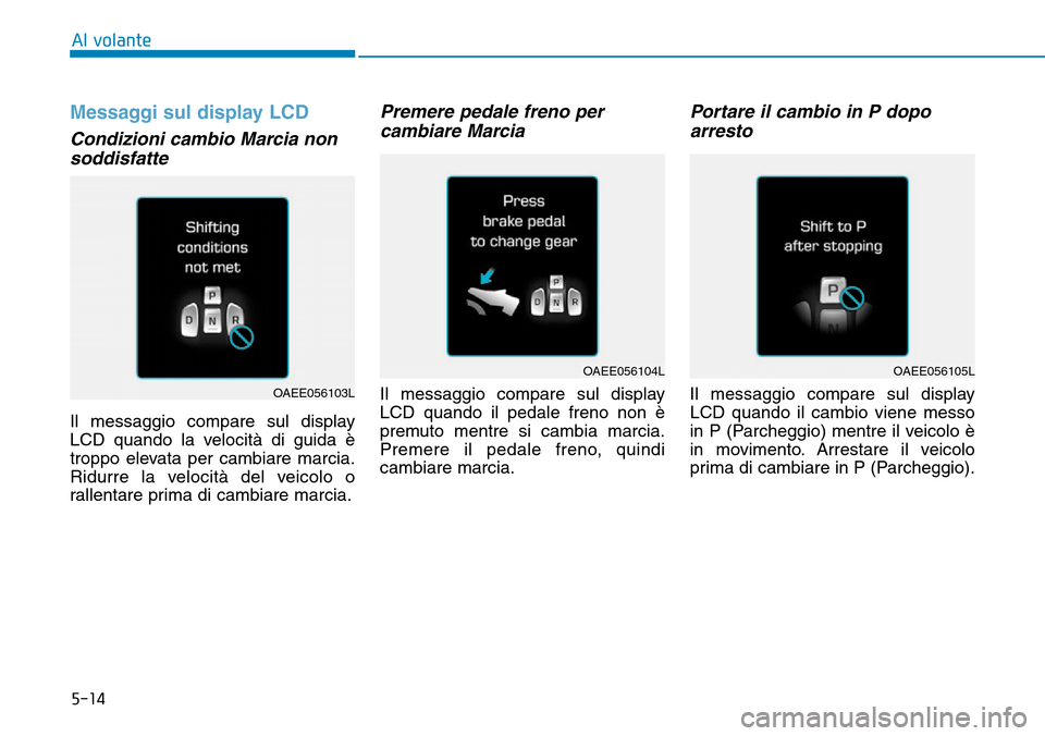 Hyundai Ioniq Electric 2019  Manuale del proprietario (in Italian) 5-14
Messaggi sul display LCD 
Condizioni cambio Marcia non
soddisfatte
Il messaggio compare sul display
LCD quando la velocità di guida è
troppo elevata per cambiare marcia.
Ridurre la velocità de