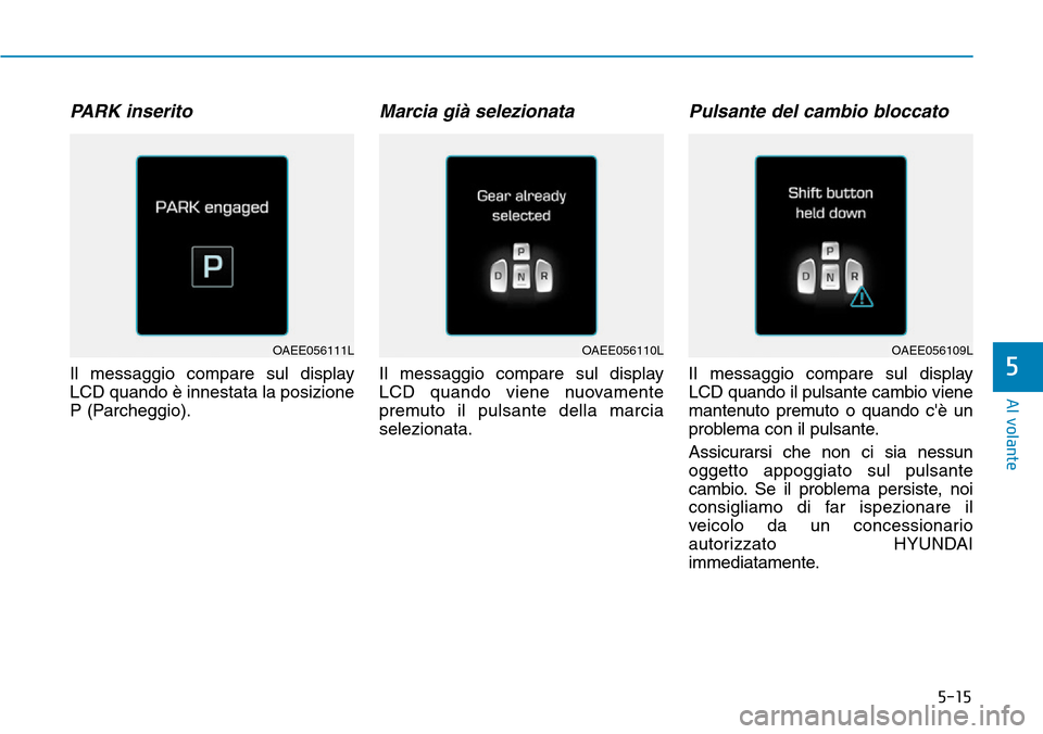 Hyundai Ioniq Electric 2019  Manuale del proprietario (in Italian) 5-15
Al volante
PARK inserito
Il messaggio compare sul display
LCD quando è innestata la posizione
P (Parcheggio).
Marcia già selezionata
Il messaggio compare sul display
LCD quando viene nuovamente