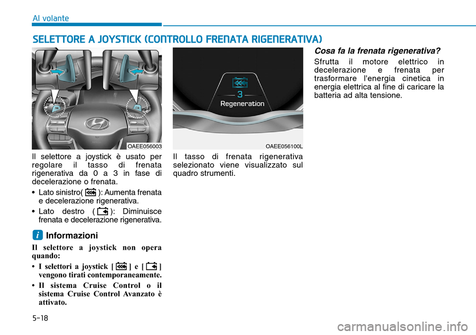 Hyundai Ioniq Electric 2019  Manuale del proprietario (in Italian) 5-18
Al volante
Il selettore a joystick è usato per
regolare il tasso di frenata
rigenerativa da 0 a 3 in fase di
decelerazione o frenata.
• Lato sinistro( ): Aumenta frenata
e decelerazione rigene