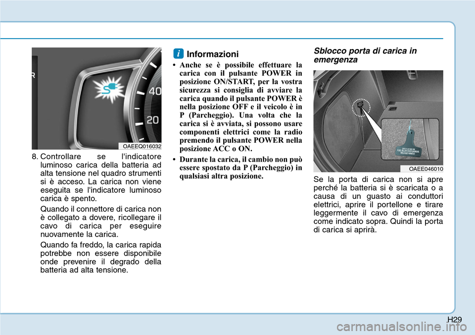 Hyundai Ioniq Electric 2019 Manuale del proprietario (in Italian) H29
8. Controllare se lindicatore
luminoso carica della batteria ad
alta tensione nel quadro strumenti
si è acceso. La carica non viene
eseguita se lindicatore luminoso
carica è spento.
Quando il Hyundai Ioniq Electric 2019 Manuale del proprietario (in Italian) H29
8. Controllare se lindicatore
luminoso carica della batteria ad
alta tensione nel quadro strumenti
si è acceso. La carica non viene
eseguita se lindicatore luminoso
carica è spento.
Quando il