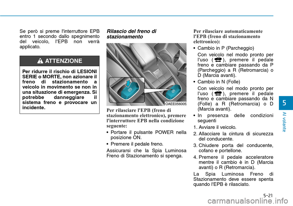 Hyundai Ioniq Electric 2019  Manuale del proprietario (in Italian) 5-21
Al volante
5
Se però si preme linterruttore EPB
entro 1 secondo dallo spegnimento
del veicolo, lEPB non verrà
applicato.Rilascio del freno di
stazionamento
Per rilasciare lEPB (freno di
staz