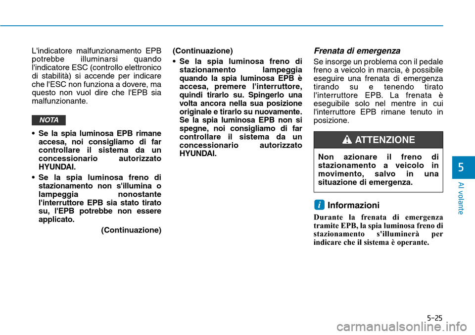 Hyundai Ioniq Electric 2019  Manuale del proprietario (in Italian) 5-25
Al volante
5
Lindicatore malfunzionamento EPB
potrebbe illuminarsi quando
lindicatore ESC (controllo elettronico
di stabilità) si accende per indicare
che lESC non funziona a dovere, ma
quest